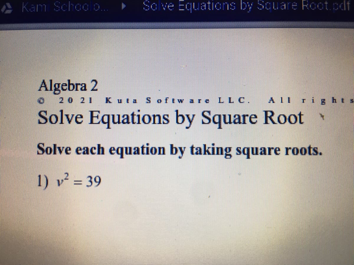 A Kam Schoo o.
Sol ve Equations by Scuare Root.cdf
Algebra 2
20 21
Kuta
Sofiw are LLC.
All rights
Solve Equations by Square Root
Solve each equation by taking square roots.
1) v = 39
