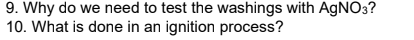 9. Why do we need to test the washings with AGNO3?
10. What is done in an ignition process?
