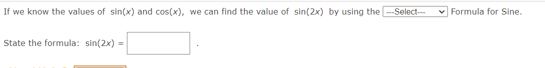 If we know the values of sin(x) and cos(x), we can find the value of sin(2x) by using the ---Select--
v Formula for Sine.
State the formula: sin(2x) =
