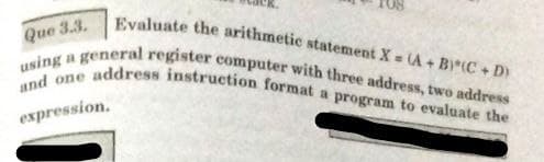 and one address instruction format a program to evaluate the
using a general register computer with three address, two address
Eyaluate the arithmetic statement X (A+ B (C+ D)
Que 3.3.
expression.
