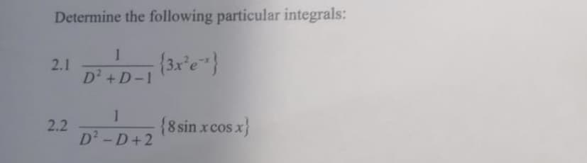 Determine the following particular integrals:
-(3x²e)
2.1
2.2
1
D² +D-1
1
D²-D+2
{8 sin x cos x}