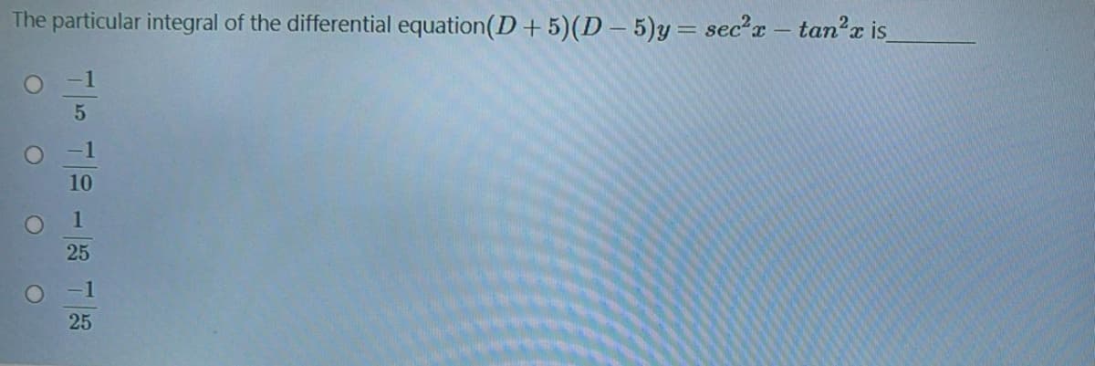 The particular integral of the differential equation(D +5)(D – 5)y= secx - tan?x is
10
1
25
-1
25
