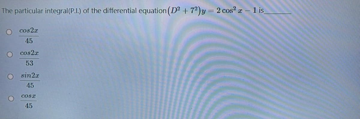 The particular integral(P.I.) of the differential equation (D² + 7²)y = 2 cos? a - 1 is
cos2x
45
cos2x
53
O sin2x
45
cosT
45
