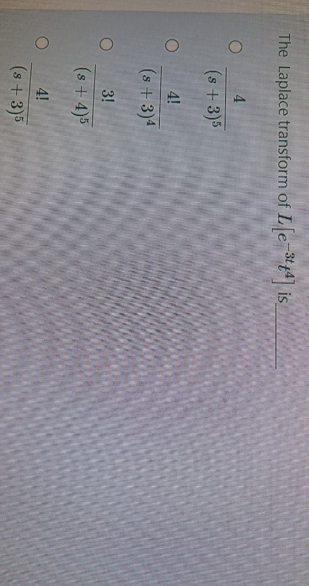 The Laplace transform of Lſe 3t4 is
4
(s+3)5
4!
(s +3)4
3!
(s +4)5
4!
(s + 3)5
