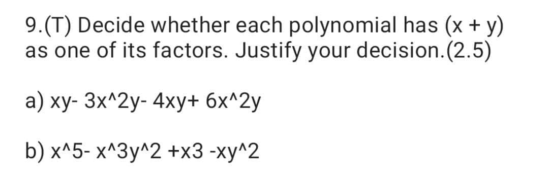 9.(T) Decide whether each polynomial has (x + y)
as one of its factors. Justify your decision.(2.5)
а) ху-Зх^2y-4ху+ бх^2у
b) х^5- х^Зу^2 +x3 -ху^2
