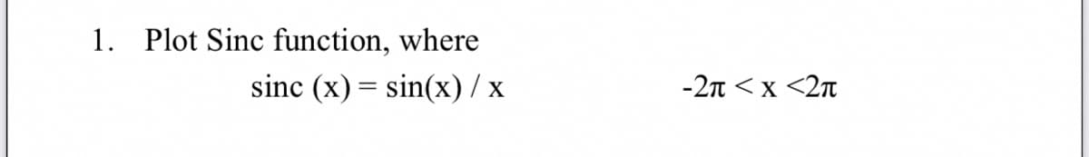 1. Plot Sinc function, where
sinc (x) = sin(x) / x
-2n <x <2n
