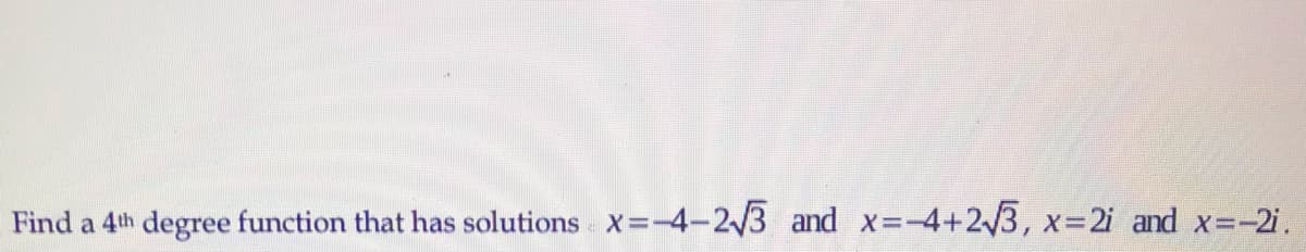 Find a 4th degree function that has solutions X=-4-2/3 and x=-4+23, x=2i and x=-2i.
