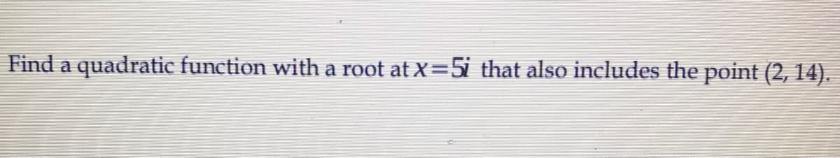 Find a quadratic function with a root at X=5i that also includes the point (2, 14).
