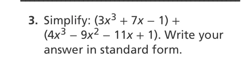 3. Simplify: (3x3 + 7x – 1) +
(4x3 – 9x2 – 11x + 1). Write your
|
answer in standard form.
