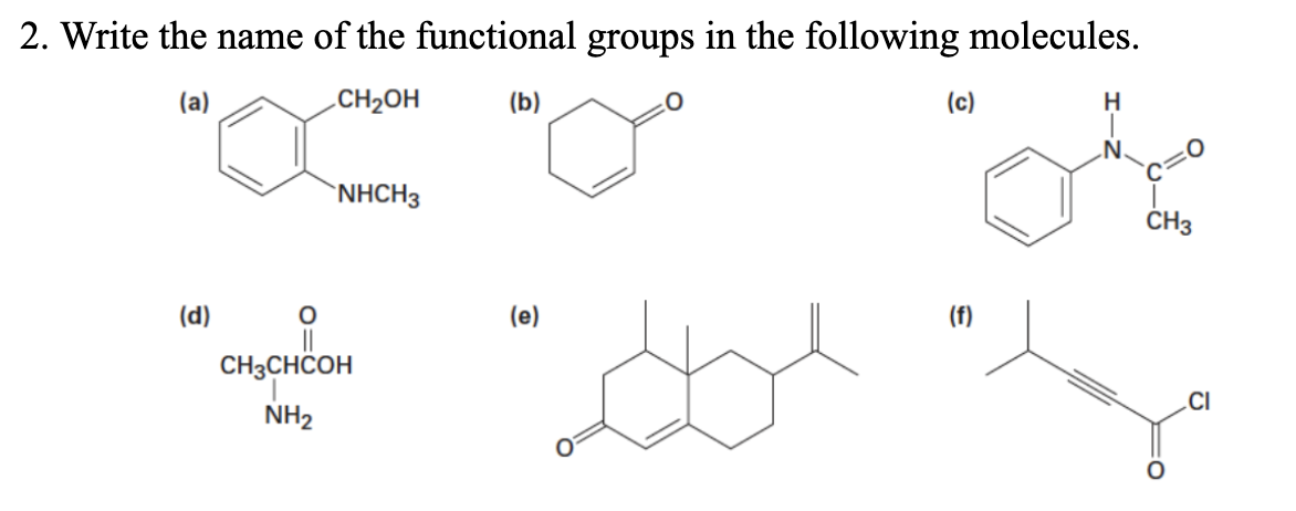 2. Write the name of the functional groups in the following molecules.
(a)
.CH2OH
(b)
(c)
H
.N.
`NHCH3
ČH3
(d)
(e)
(f)
CH3CHCOH
CI
NH2
