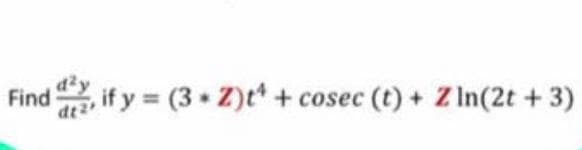 Find, if y (3 z)t* + cosec (t) + Z In(2t + 3)
dt2
