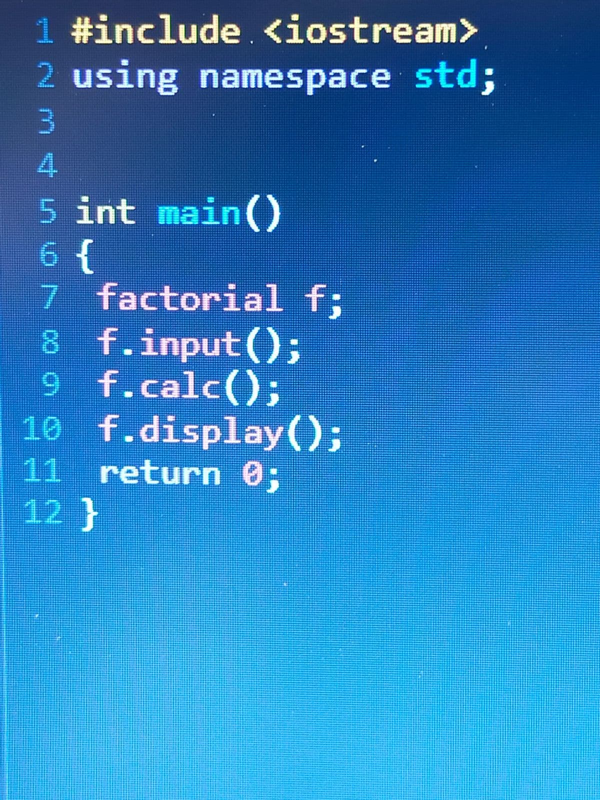 1 #include <iostream>
2 using namespace std;
3
5 int main()
6 {
7
factorial f;
8 f.input();
9 f.calc();
10 f.display();
11 return 0;
12}