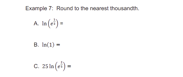 Example 7: Round to the nearest thousandth.
A.
e³ =
B. In(1) =
C. 25 In (el) -
=
