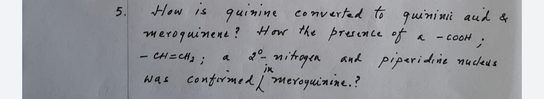 How is quinine converted to quinini aud &
meroquinene ? How the prerence of a - COOH
- CH=CH23;
5.
2°. nitogen
and piperidine nucdeus
a
in
was conformed į meroguinine.?
