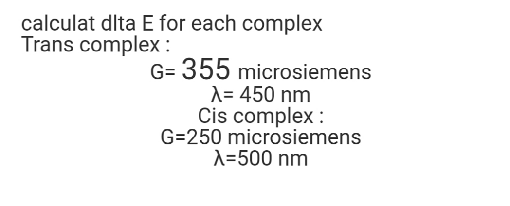 calculat dlta E for each complex
Trans complex :
G= 355 microsiemens
A= 450 nm
Cis complex :
G=250 microsiemens
A=500 nm
