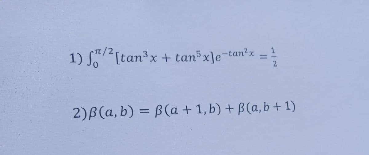 /2,
1) S [tan³x + tan³x]e¬tan²x
%3D
2)B(a, b) = B(a + 1, b) + B (a, b + 1)
%3D
1/2
