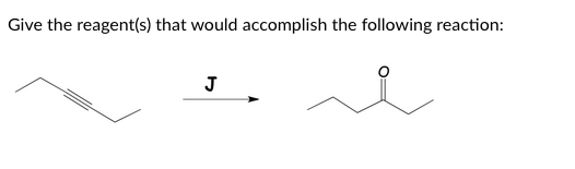 Give the reagent(s) that would accomplish the following reaction:
J
