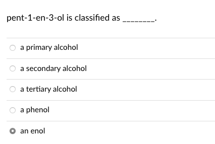 pent-1-en-3-ol is classified as
a primary alcohol
a secondary alcohol
a tertiary alcohol
a phenol
O an enol
