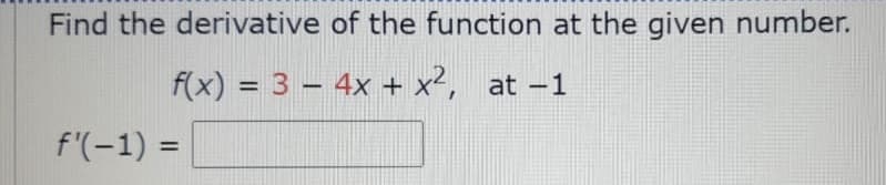 Find the derivative of the function at the given number.
f(x) = 3 – 4x + x², at –1
%3D
f'(-1) =
%3D
