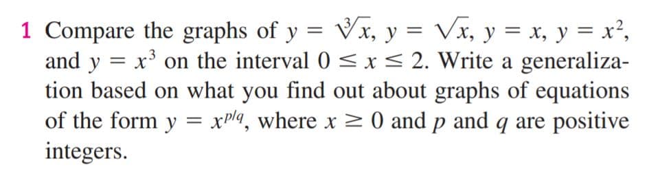 Compare the graphs of y = Vx, y = Vx, y = x, y = x²,
and y
x³ on the interval 0 < x< 2. Write a generaliza-
tion based on what you find out about graphs of equations
of the form y = xplq, where x > 0 and p and q are positive
integers.
