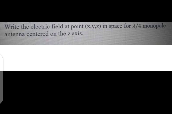 Write the electric field at point (x.y,z) in
space for A/4 monopole
antenna centered on the z axis.
