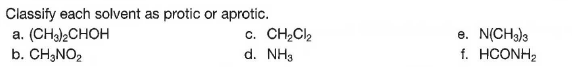Classify each solvent as protic or aprotic.
a. (CHa)2CHOH
b. CH;NO2
c. CH2CI2
d. NH3
e. N(CH3)3
f. HCONH2
