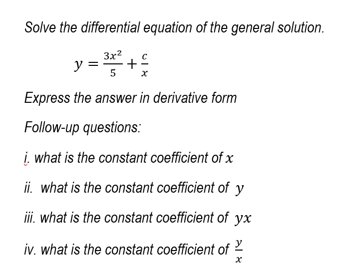 Solve the differential equation of the general solution.
3x2
y =
+
Express the answer in derivative form
Follow-up questions:
i. what is the constant coefficient of x
ii. what is the constant coefficient of y
ii. what is the constant coefficient of yx
iv. what is the constant coefficient of
