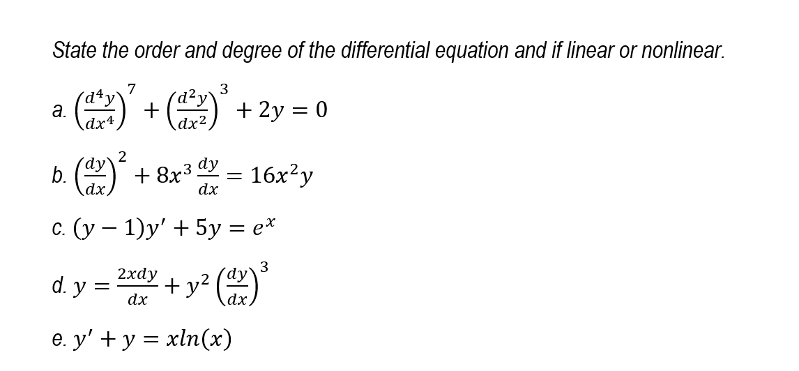State the order and degree of the differential equation and if linear or nonlinear.
7
а.
dx4
) + (° + 2y = 0
3
´d²y\
dx2
2
´dy`
b.
\dx)
dy
+ 8x3 .
16x²y
dx
с. (у — 1)у' + 5у %3D е*
2xdy
3
´dy'
d. y
+ y?
dx
dx,
e. y' + y = xln(x)
