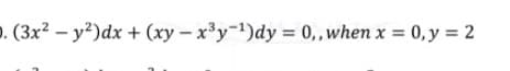 . (3x2-y2)dx + (xy- x'y-1)dy = 0,,when x = 0, y = 2
