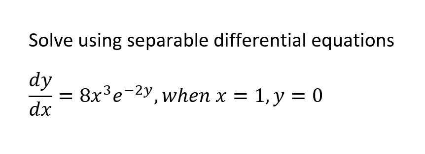 Solve using separable differential equations
dy
8x3e-2y, when x = 1, y = 0
dx
