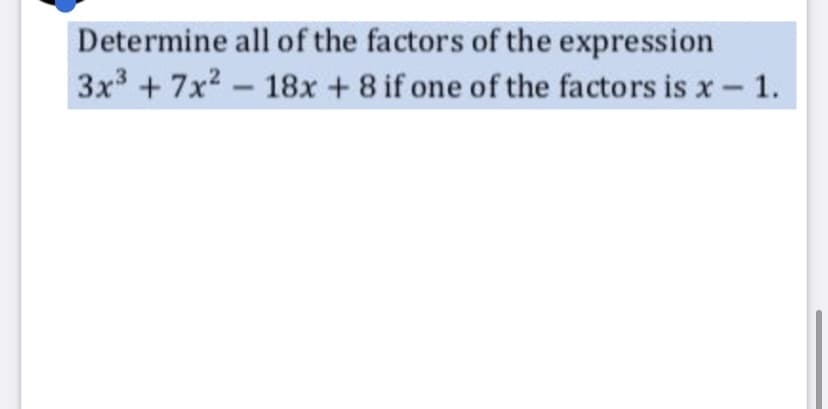 Determine all of the factors of the expression
3x +7x2 - 18x + 8 if one of the factors is x - 1.
