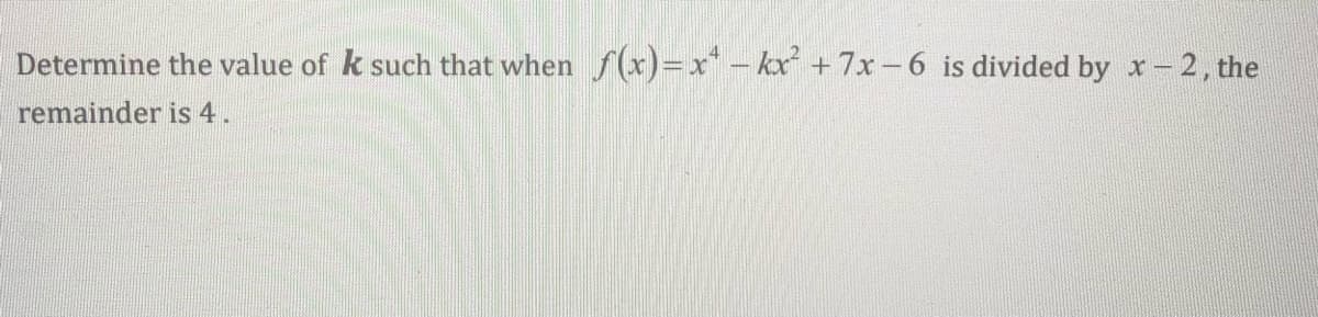 Determine the value of k such that when f(x)=x – kx + 7x-6 is divided by x- 2, the
remainder is 4.
