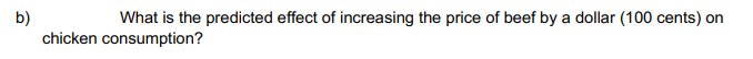 b)
What is the predicted effect of increasing the price of beef by a dollar (100 cents) on
chicken consumption?