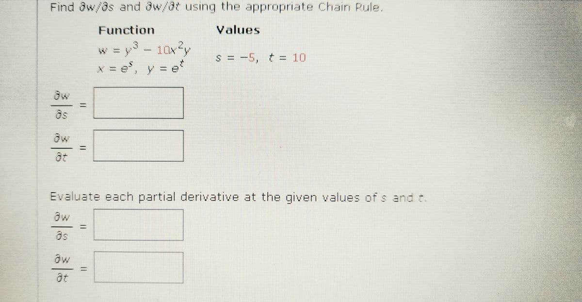 Find aw/as and @w/@t using the appropriate Chain Rule.
Function
Values
w = y - 10x?y
* = e, y = e
S = -5, t = 10
Evaluate each partial derivative at the given values of s and t.
%3D
%3D
%3D
