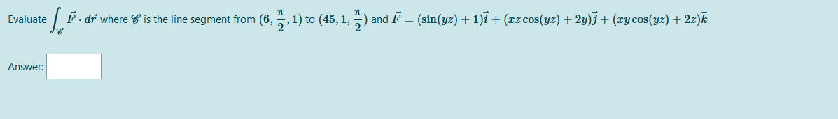 Evaluate
F. dī where C is the line segment from (6, , 1) to (45, 1, ) and F = (sin(yz) + 1)i + (xz cos(yz) + 2y)j + (ry cos(yz) + 2z)k.
Answer:
