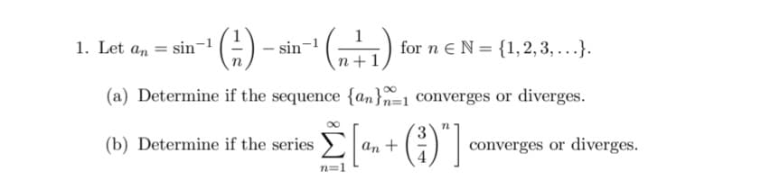 "(6) --" (금)
G)
1. Let an = sin-1
sin
for n eN = {1,2, 3, ...}.
(a) Determine if the sequence {an}=1 converges or diverges.
(b) Determine if the series
an +
converges or diverges.
n=1
