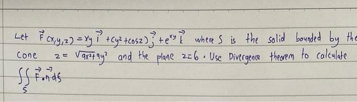 Let F² (x₁14,₁²2) = xy 1² + Cy² + cos2);}? +exy I wheres is the solid bounded by the
Vax²+9y² and the plane 2=6. Use Divergence theorem to calculate
Cone
25
SS Fonds