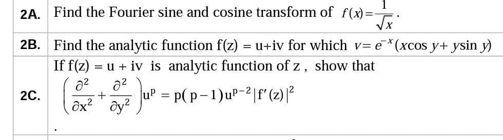 2A. Find the Fourier sine and cosine transform of f(x)=-
√x
2B. Find the analytic function f(z) = u+iv for which v= e(xcos y+ ysin y)
If f(z) = u + iv is analytic function of z, show that
2²
8²
2C.
JUP = P(p-1) up-2 f' (2) ²
+
Ox² oy²