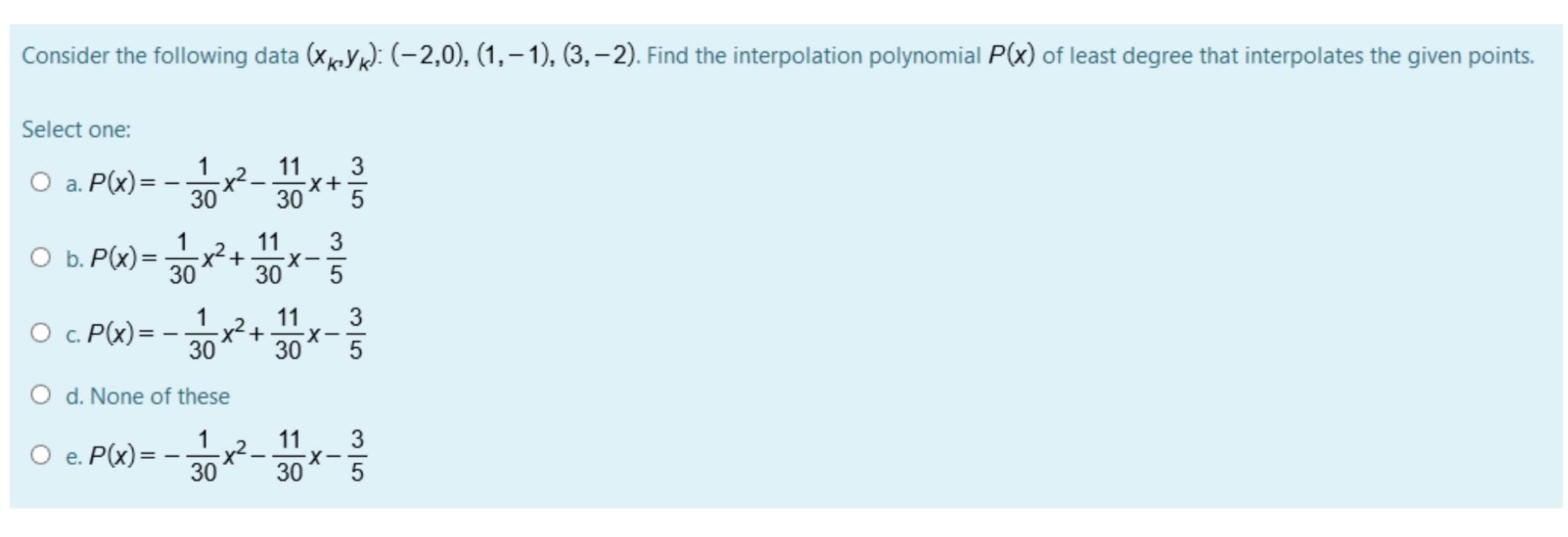 Consider the following data (xYk): (-2,0), (1,– 1), (3, -2). Find the interpolation polynomial P(x) of least degree that interpolates the given points.
|
