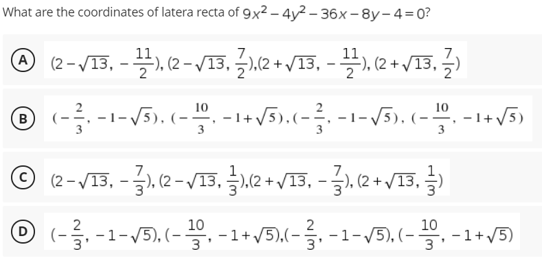 What are the coordinates of latera recta of 9x² – 4y2 – 36x-8y-4=0?
(2-VIB,-끌) (2-VI15, 글시2 +VI5,-끌), 2+V13
A
2
® (----5). (-. -1+V5).(- -1-15). (-. -1+V5)
3
3
© (2-V13, -.(2 -V13, ,2 + /13, -.(2 + /13,
7
2
10
2
10
© (-을,-1-V5), (-을,-1+v5.(-을,-1-V5), (-을,-1+v5)
D
3
3
3
3
B
