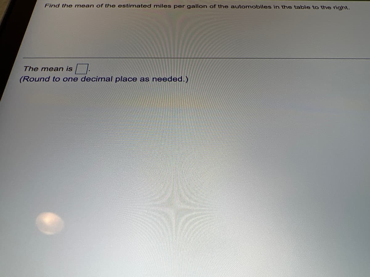 Find the mean of the estimated miles per gallon of the automobiles in the table to the right.
The mean is -
(Round to one decimal place as needed.)
