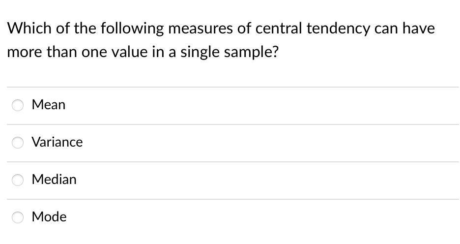 Which of the following measures of central tendency can have
more than one value in a single sample?
Mean
Variance
Median
Mode
