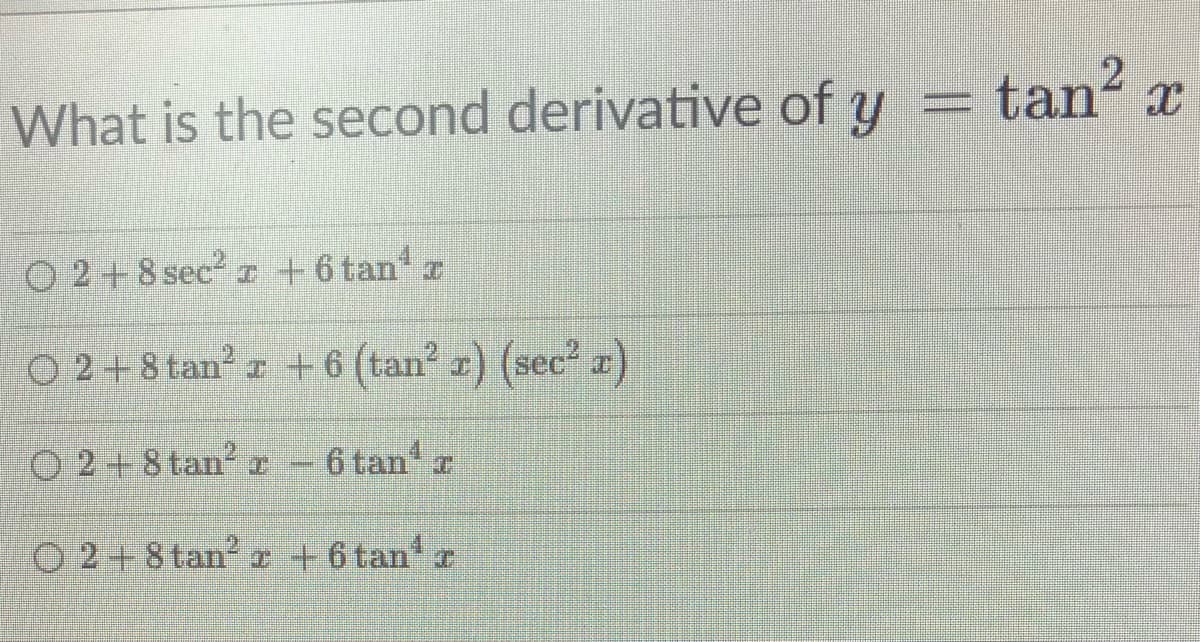 What is the second derivative of y
O2+8 sec²r + 6 tan¹ r
O2+8 tan² +6 (tan² x) (sec² x)
O2 +8 tan² r - 6 tan¹ T
O2+8 tan² x + 6 tan¹ r
tan² x