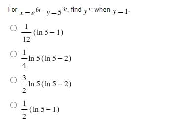 For
x=e6 y=531, find y" when y=1-
(In 5– 1)
12
- In 5 (In 5 – 2)
4
-In 5 ( In 5- 2)
2
- (In 5-1)
2
