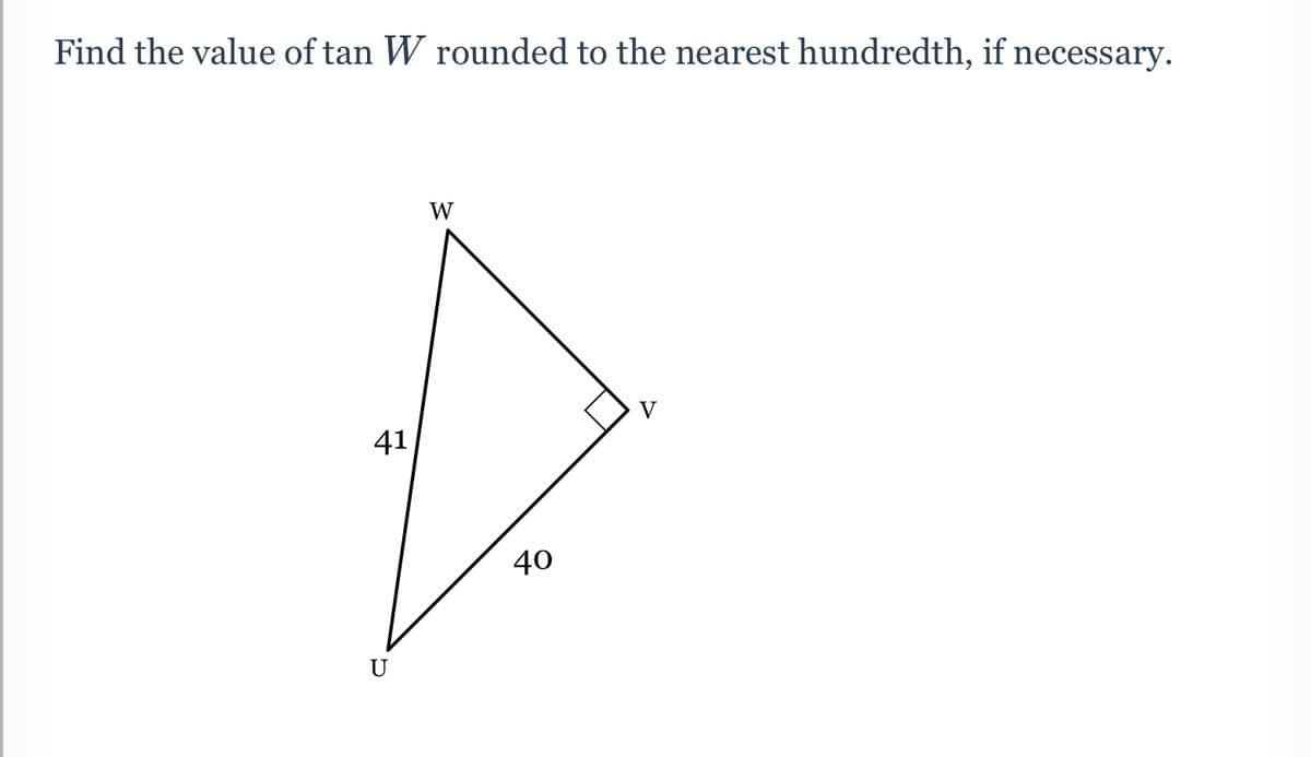 Find the value of tan W rounded to the nearest hundredth, if necessary.
W
V
41
40
U
