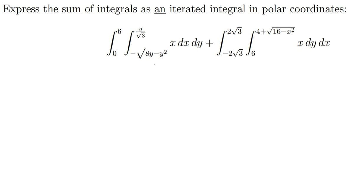 Express the sum of integrals as an iterated integral in polar coordinates:
V3
•4+/16–x²
x dx dy +
x dy dx
8y-y2
