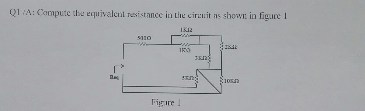 Q1/A: Compute the equivalent resistance in the circuit as shown in figure 1
1KO
5002
2KO
1KN
3ΚΩ
Req
5ΚΩΣ
310KN
Figure 1
