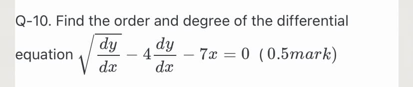 Q-10. Find the order and degree of the differential
dy
dy
equation
4-
- 7x = 0 (0.5mark)
-
-
dx
dx
