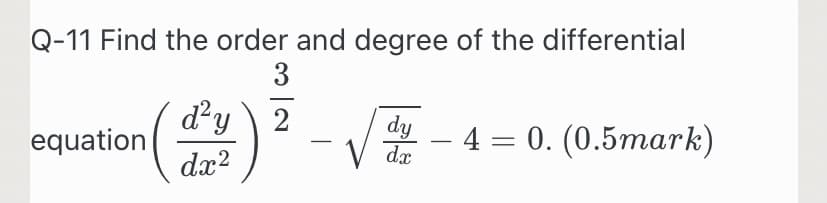 Q-11 Find the order and degree of the differential
3
d'y \ 2
equation
dy
da
- 4%3D 0. (0.5таrk)
-
dx?
