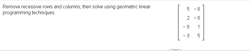 Remove recessive rows and columns; then solve using geometric linear
programming techniques.
5 - 8
2 -8
- 8
1
LO
00
3.
